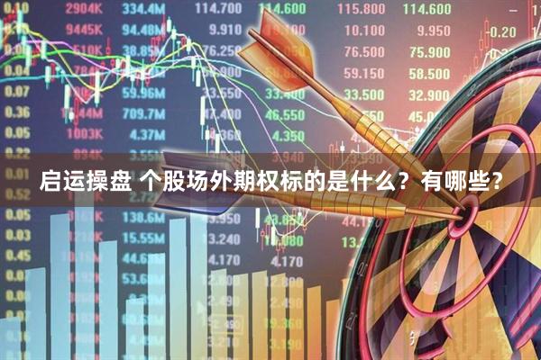启运操盘 个股场外期权标的是什么？有哪些？