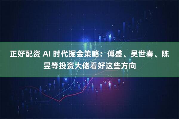 正好配资 AI 时代掘金策略：傅盛、吴世春、陈昱等投资大佬看好这些方向
