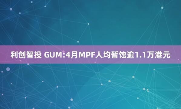 利创智投 GUM:4月MPF人均暂蚀逾1.1万港元
