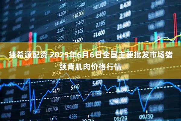 捷希源配资 2025年6月6日全国主要批发市场猪颈背肌肉价格行情