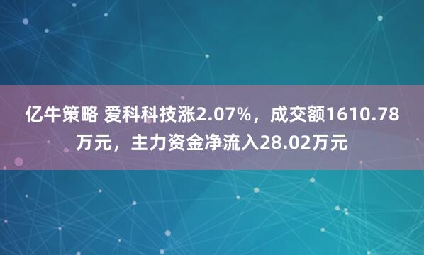 亿牛策略 爱科科技涨2.07%，成交额1610.78万元，主力资金净流入28.02万元