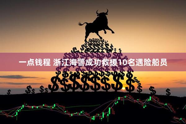 一点钱程 浙江海警成功救援10名遇险船员