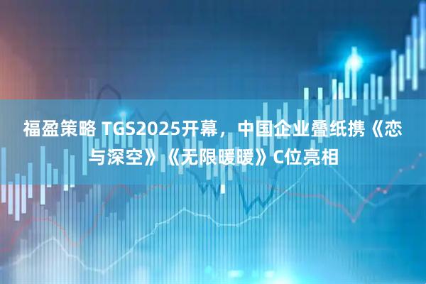 福盈策略 TGS2025开幕，中国企业叠纸携《恋与深空》《无限暖暖》C位亮相