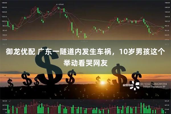 御龙优配 广东一隧道内发生车祸，10岁男孩这个举动看哭网友