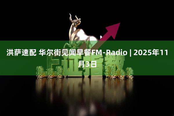 洪萨速配 华尔街见闻早餐FM-Radio | 2025年11月3日