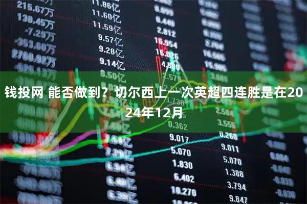 钱投网 能否做到？切尔西上一次英超四连胜是在2024年12月