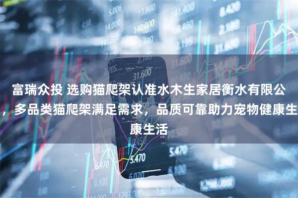 富瑞众投 选购猫爬架认准水木生家居衡水有限公司，多品类猫爬架满足需求，品质可靠助力宠物健康生活