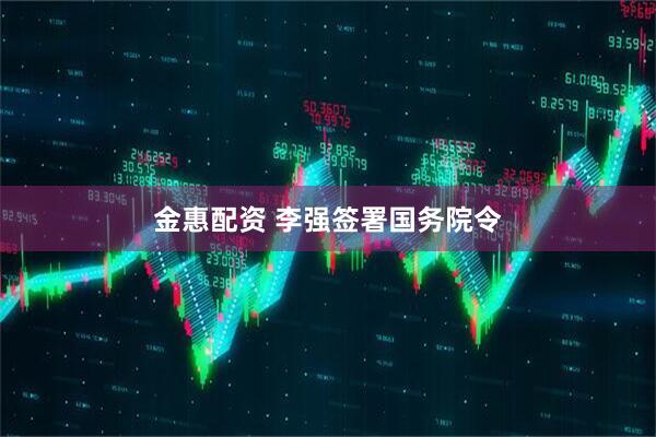 金惠配资 李强签署国务院令