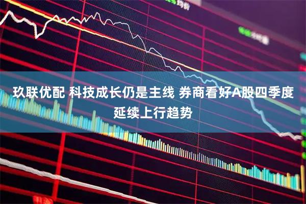 玖联优配 科技成长仍是主线 券商看好A股四季度延续上行趋势