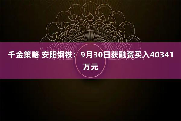 千金策略 安阳钢铁：9月30日获融资买入40341万元
